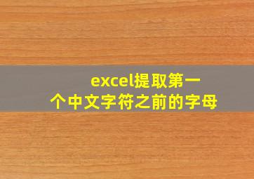 excel提取第一个中文字符之前的字母