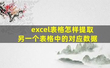 excel表格怎样提取另一个表格中的对应数据