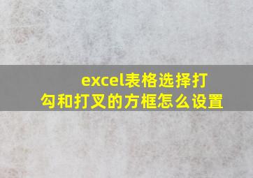 excel表格选择打勾和打叉的方框怎么设置