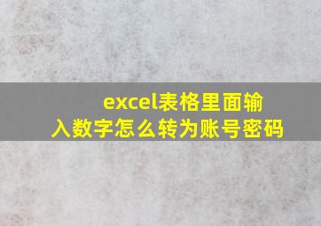 excel表格里面输入数字怎么转为账号密码