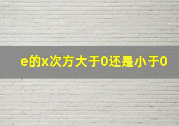 e的x次方大于0还是小于0