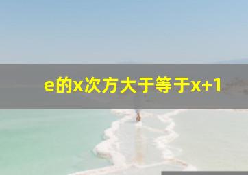 e的x次方大于等于x+1