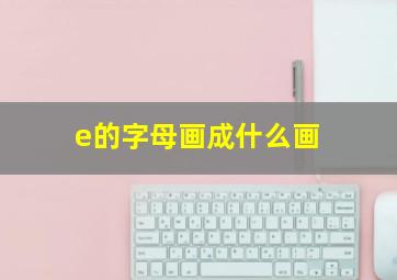 e的字母画成什么画