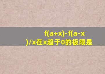 f(a+x)-f(a-x)/x在x趋于0的极限是