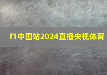 f1中国站2024直播央视体育