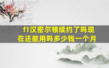 f1汉密尔顿续约了吗现在还能用吗多少钱一个月