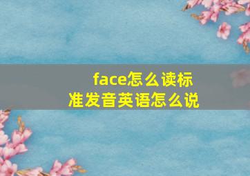 face怎么读标准发音英语怎么说