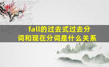 fall的过去式过去分词和现在分词是什么关系