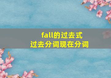 fall的过去式过去分词现在分词