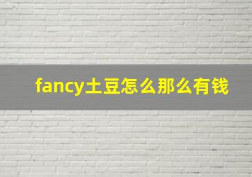 fancy土豆怎么那么有钱