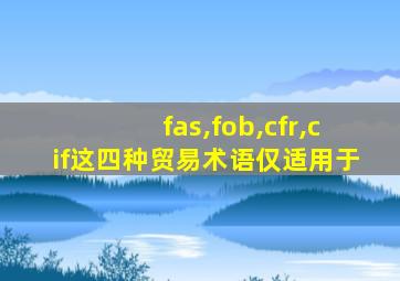 fas,fob,cfr,cif这四种贸易术语仅适用于