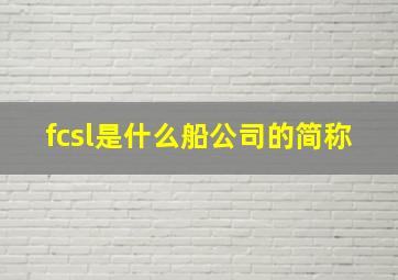 fcsl是什么船公司的简称