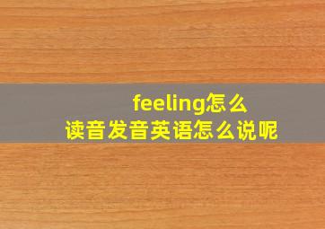 feeling怎么读音发音英语怎么说呢