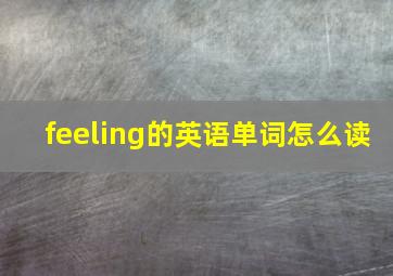 feeling的英语单词怎么读