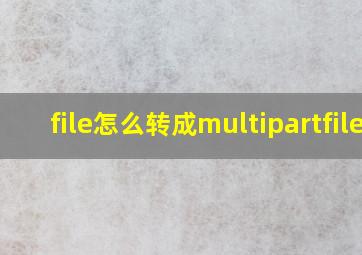 file怎么转成multipartfile