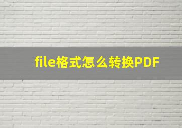 file格式怎么转换PDF