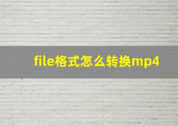 file格式怎么转换mp4