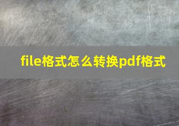 file格式怎么转换pdf格式