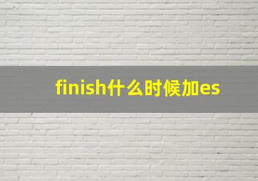 finish什么时候加es