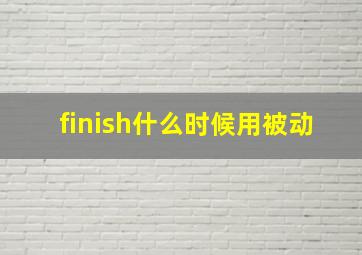 finish什么时候用被动