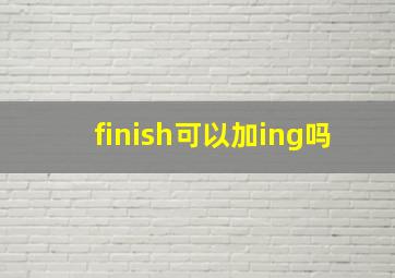 finish可以加ing吗