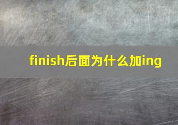 finish后面为什么加ing