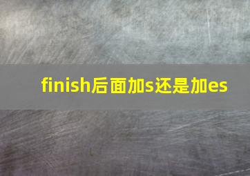 finish后面加s还是加es