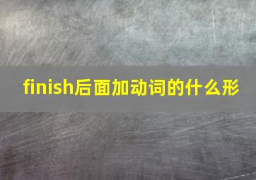 finish后面加动词的什么形