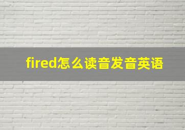 fired怎么读音发音英语