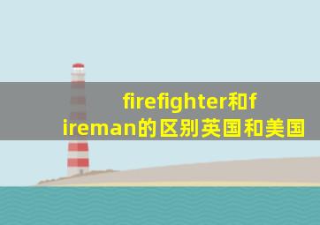 firefighter和fireman的区别英国和美国