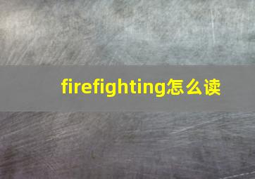 firefighting怎么读