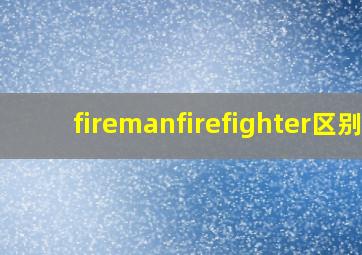 firemanfirefighter区别