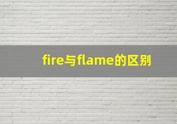 fire与flame的区别