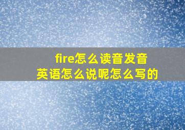 fire怎么读音发音英语怎么说呢怎么写的