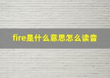 fire是什么意思怎么读音