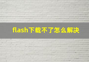 flash下载不了怎么解决