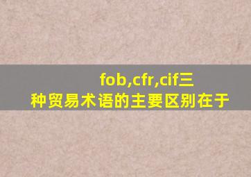 fob,cfr,cif三种贸易术语的主要区别在于