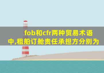 fob和cfr两种贸易术语中,租船订舱责任承担方分别为