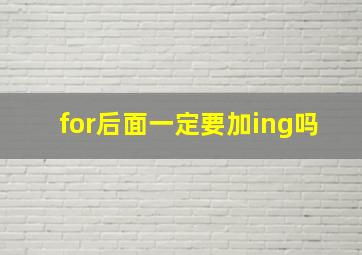 for后面一定要加ing吗