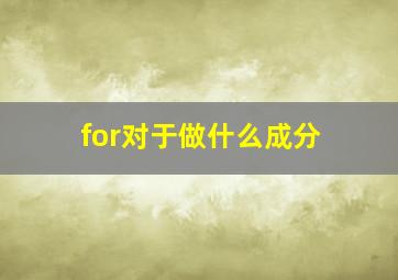 for对于做什么成分