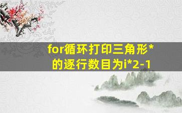 for循环打印三角形*的逐行数目为i*2-1