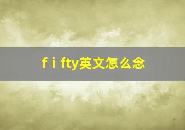 fⅰfty英文怎么念