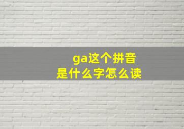 ga这个拼音是什么字怎么读