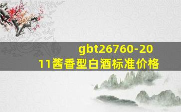 gbt26760-2011酱香型白酒标准价格