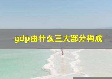 gdp由什么三大部分构成