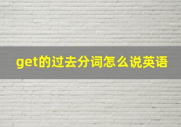 get的过去分词怎么说英语