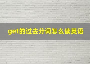 get的过去分词怎么读英语