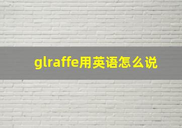 glraffe用英语怎么说