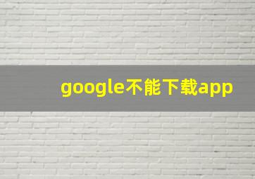 google不能下载app