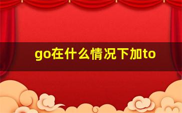 go在什么情况下加to